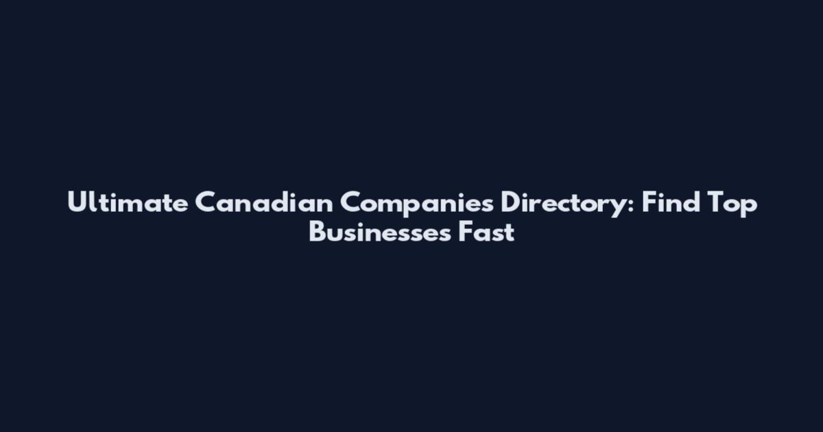 Ultimate Canadian Companies Directory: Find Top Businesses Fast