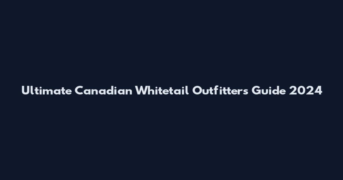 Ultimate Canadian Whitetail Outfitters Guide 2024