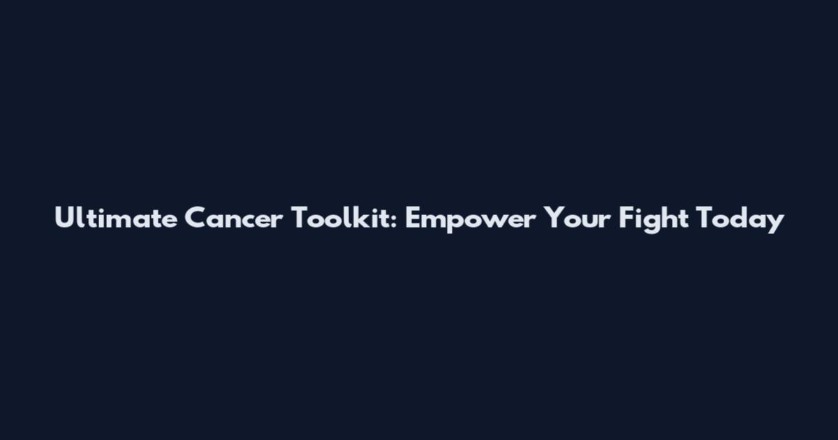 Ultimate Cancer Toolkit: Empower Your Fight Today