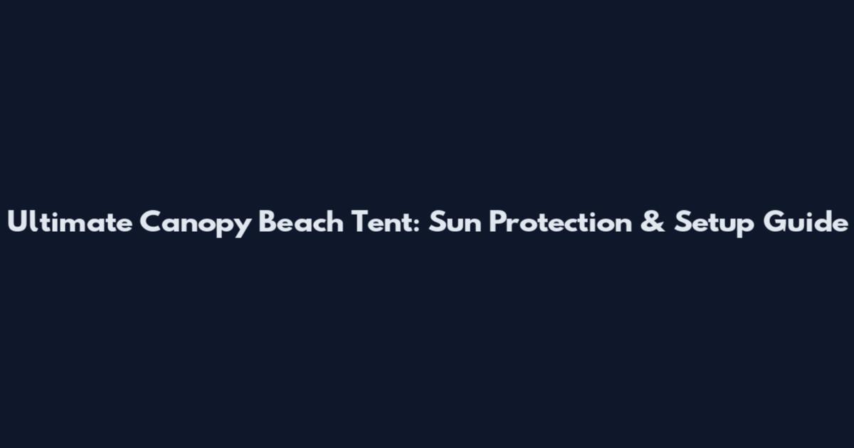 Ultimate Canopy Beach Tent: Sun Protection & Setup Guide