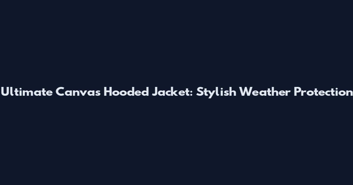 Ultimate Canvas Hooded Jacket: Stylish Weather Protection