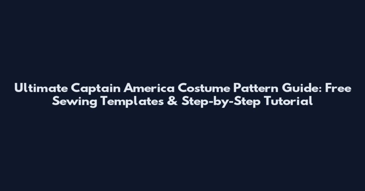 Ultimate Captain America Costume Pattern Guide: Free Sewing Templates & Step-by-Step Tutorial