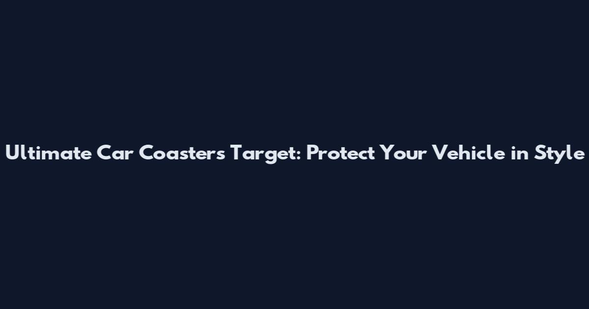 Ultimate Car Coasters Target: Protect Your Vehicle in Style