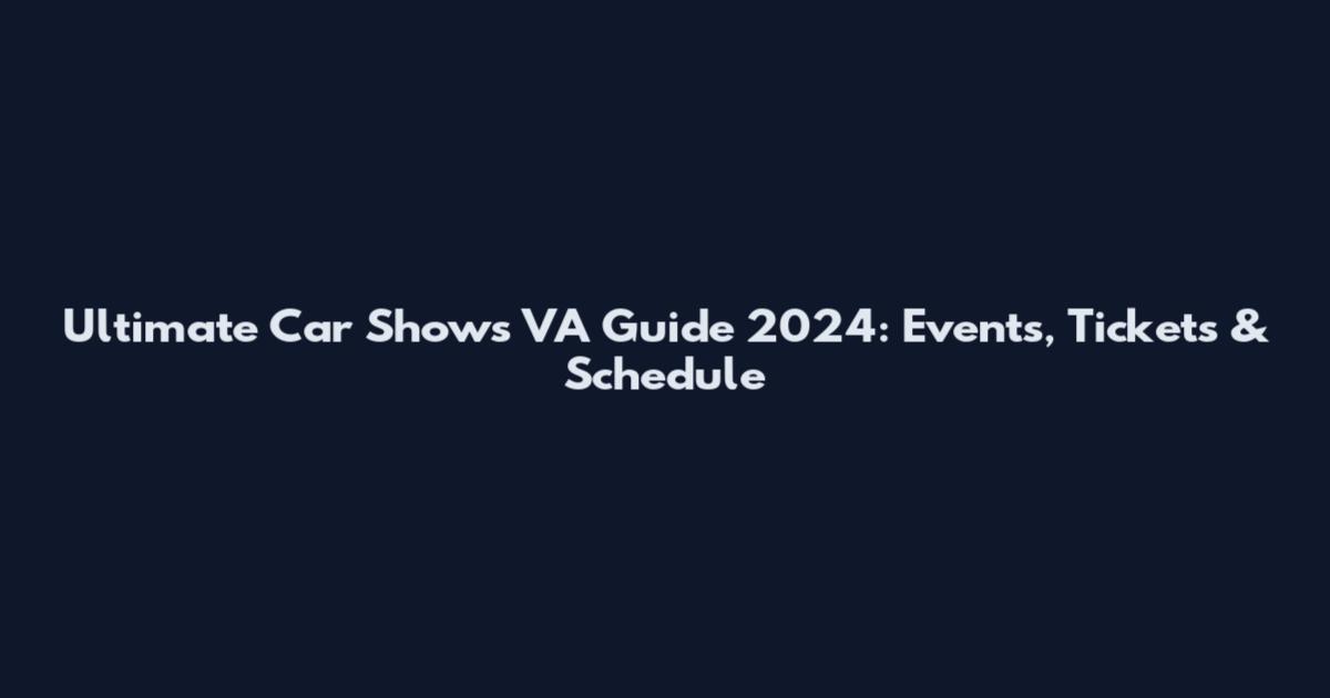 Ultimate Car Shows VA Guide 2024: Events, Tickets & Schedule