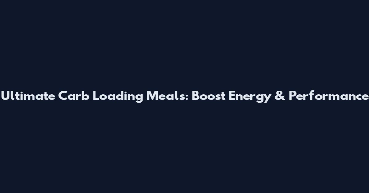 Ultimate Carb Loading Meals: Boost Energy & Performance