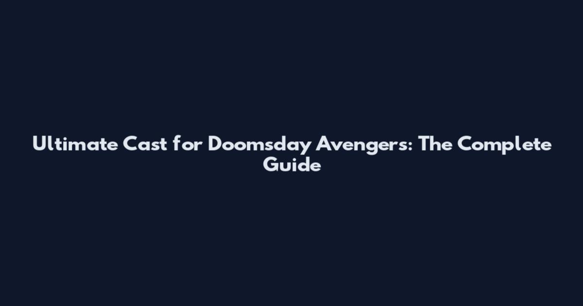 Ultimate Cast for Doomsday Avengers: The Complete Guide