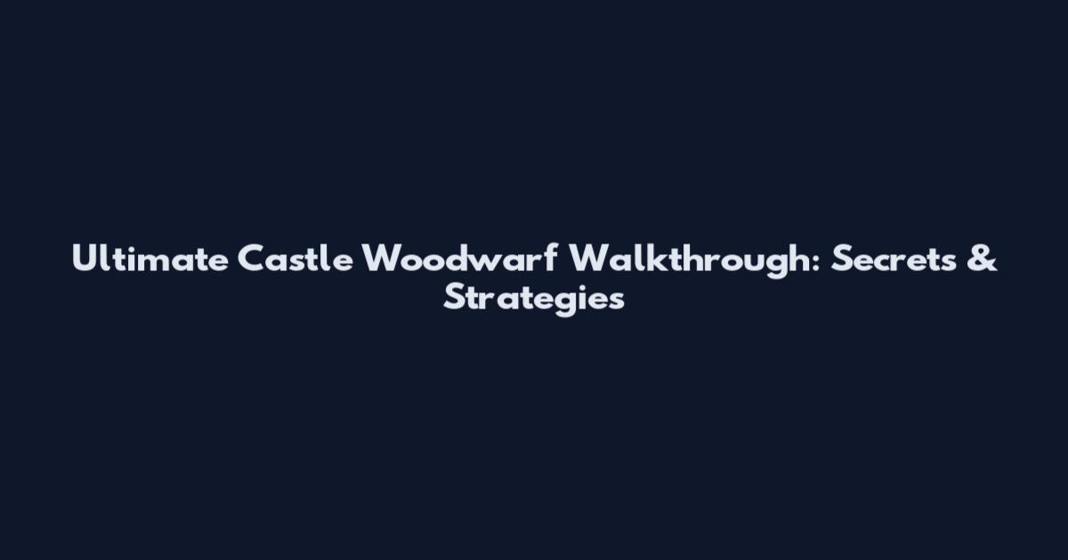 Ultimate Castle Woodwarf Walkthrough: Secrets & Strategies