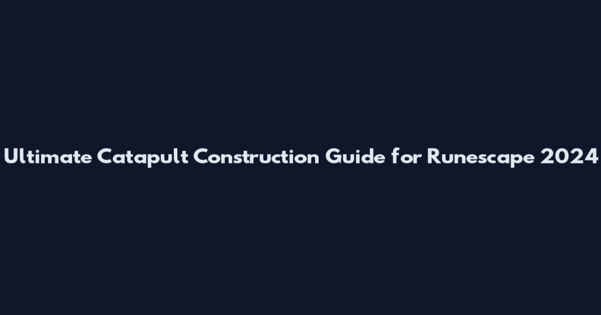 Ultimate Catapult Construction Guide for Runescape 2024