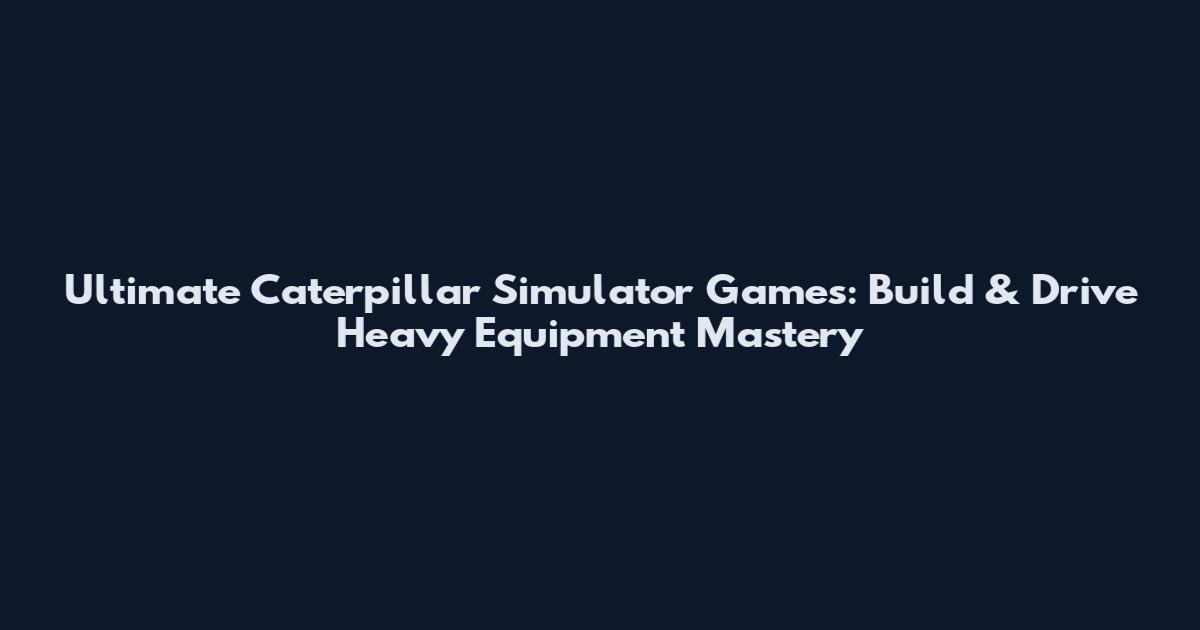 Ultimate Caterpillar Simulator Games: Build & Drive Heavy Equipment Mastery