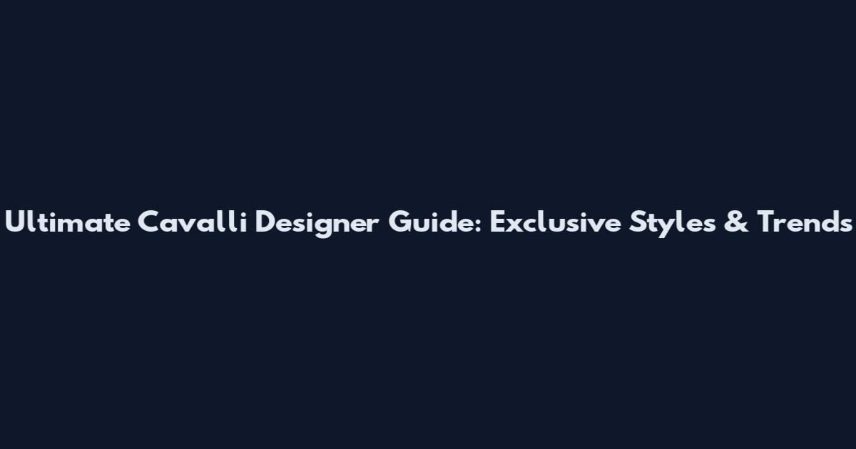 Ultimate Cavalli Designer Guide: Exclusive Styles & Trends