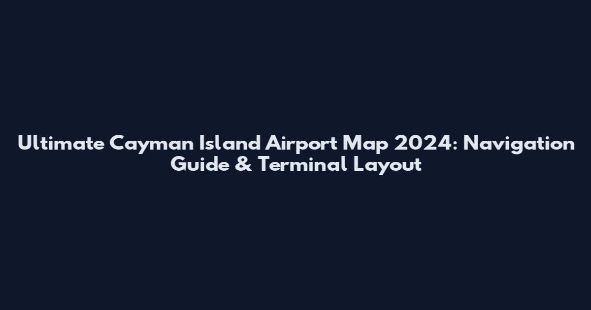 Ultimate Cayman Island Airport Map 2024: Navigation Guide & Terminal Layout