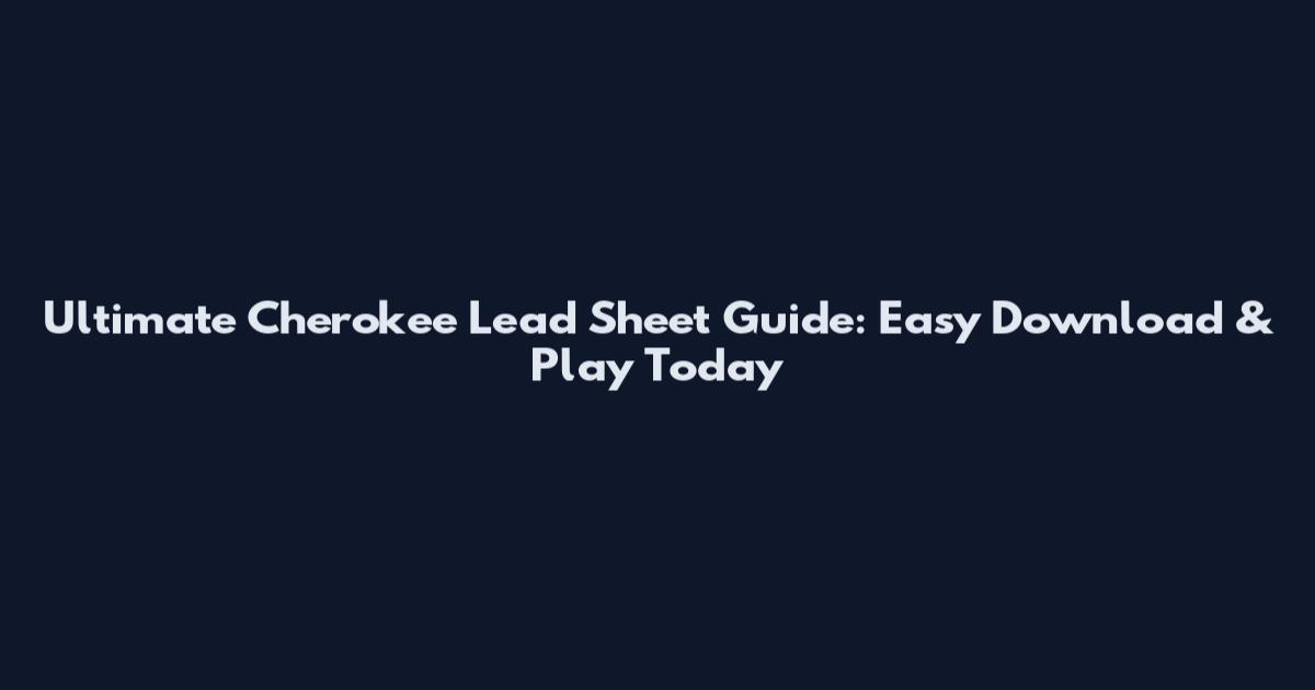 Ultimate Cherokee Lead Sheet Guide: Easy Download & Play Today