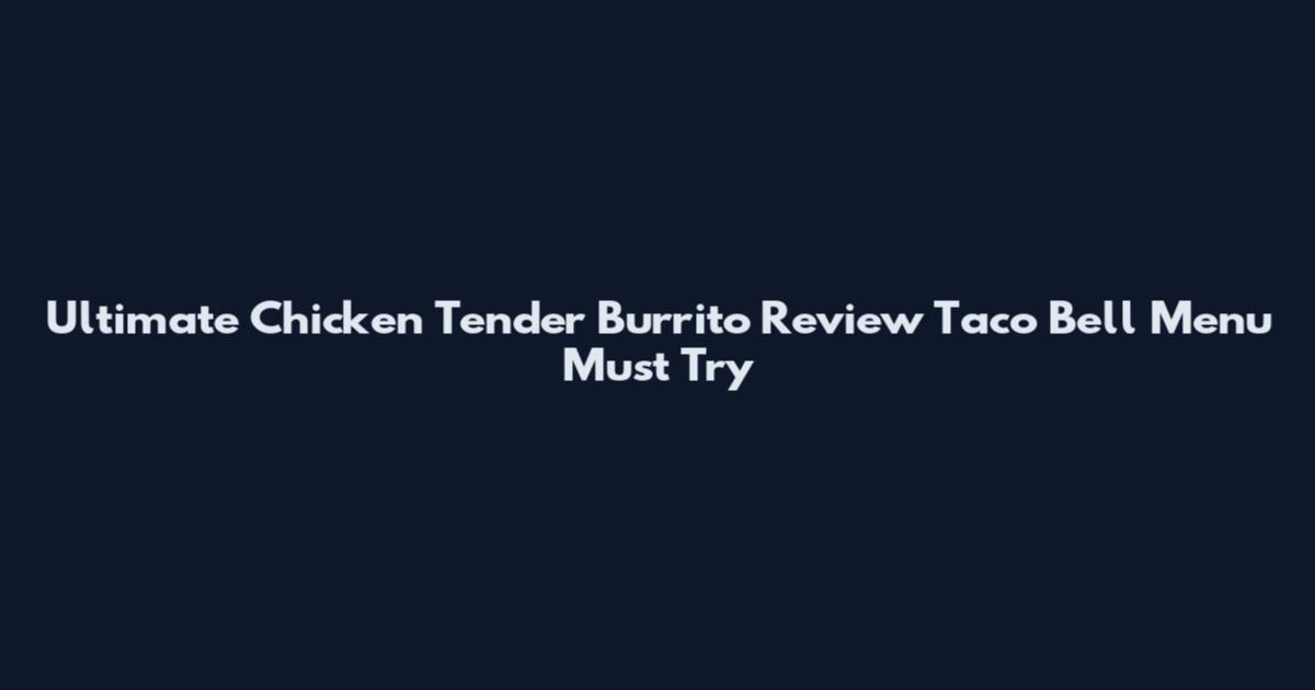 Ultimate Chicken Tender Burrito Review Taco Bell Menu Must Try