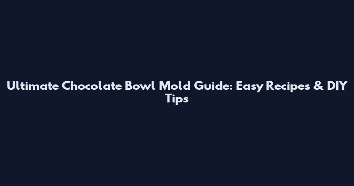 Ultimate Chocolate Bowl Mold Guide: Easy Recipes & DIY Tips