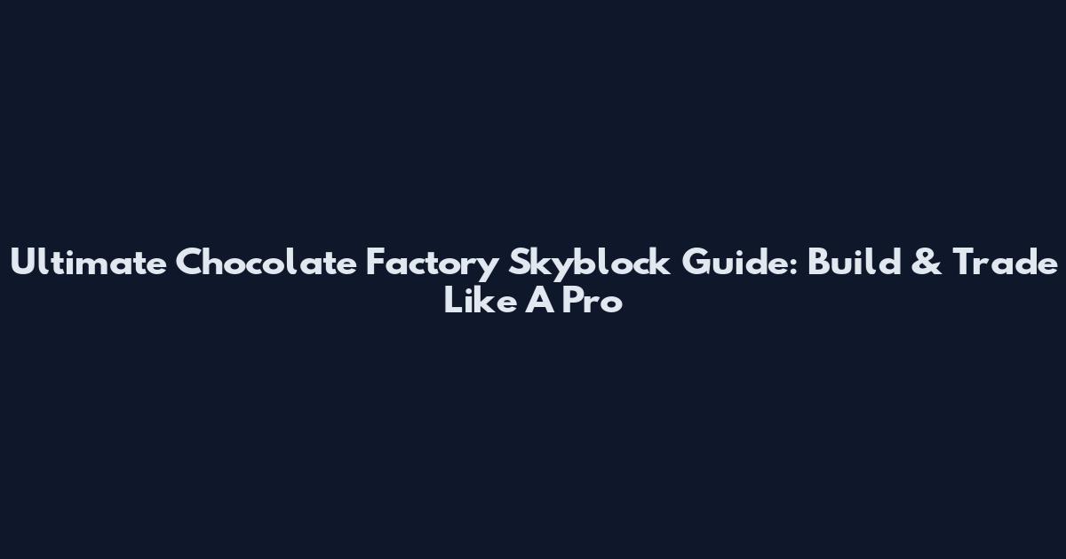 Ultimate Chocolate Factory Skyblock Guide: Build & Trade Like A Pro