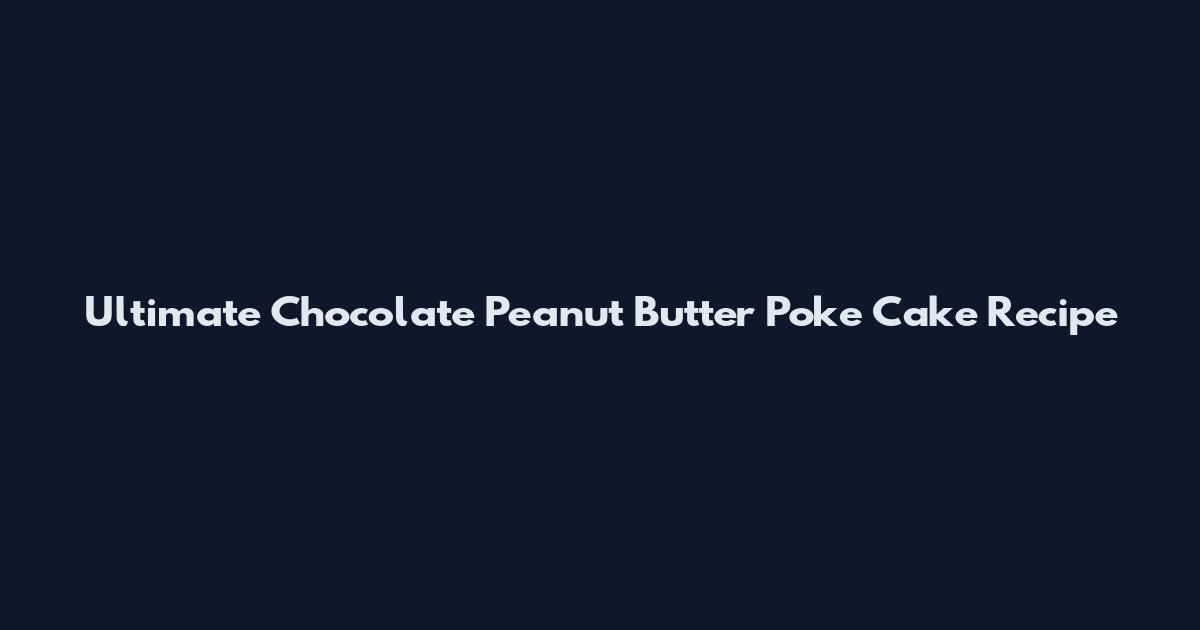 Ultimate Chocolate Peanut Butter Poke Cake Recipe