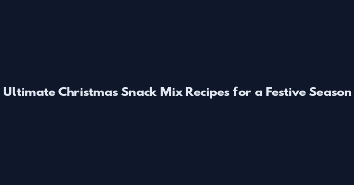 Ultimate Christmas Snack Mix Recipes for a Festive Season