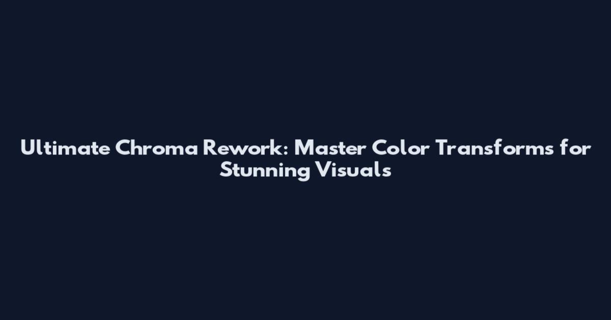 Ultimate Chroma Rework: Master Color Transforms for Stunning Visuals