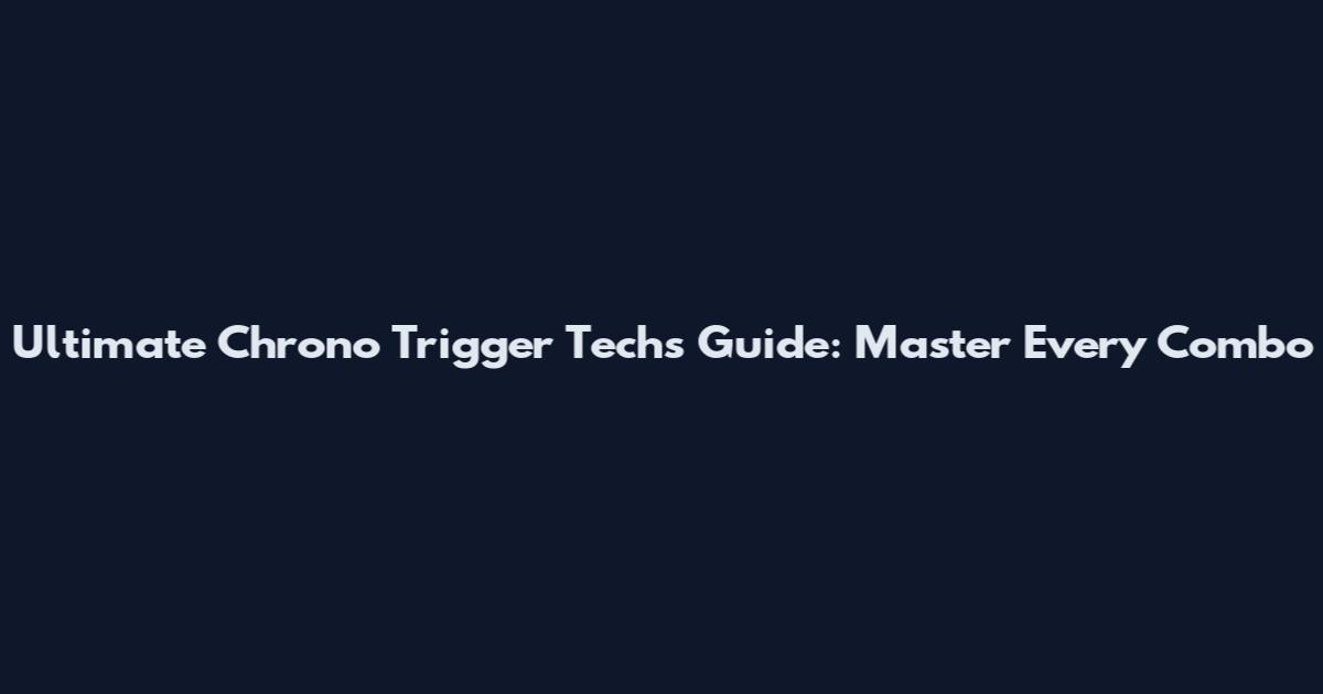 Ultimate Chrono Trigger Techs Guide: Master Every Combo