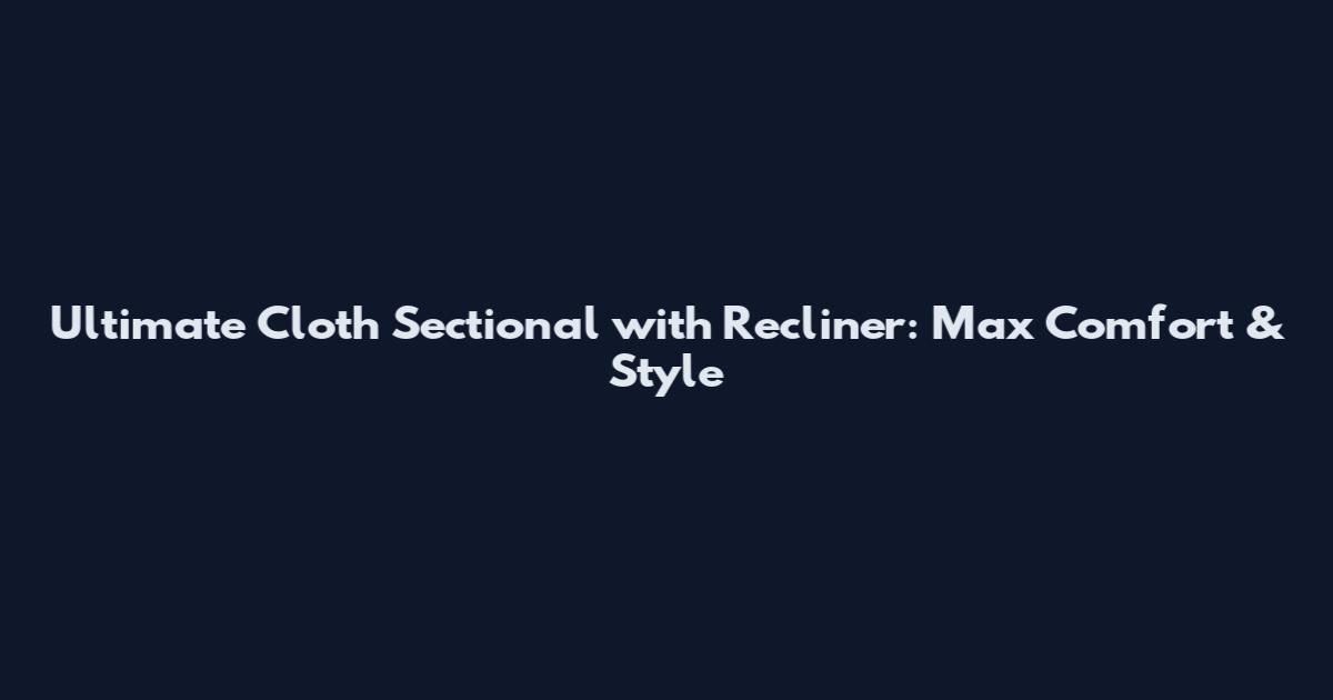Ultimate Cloth Sectional with Recliner: Max Comfort & Style