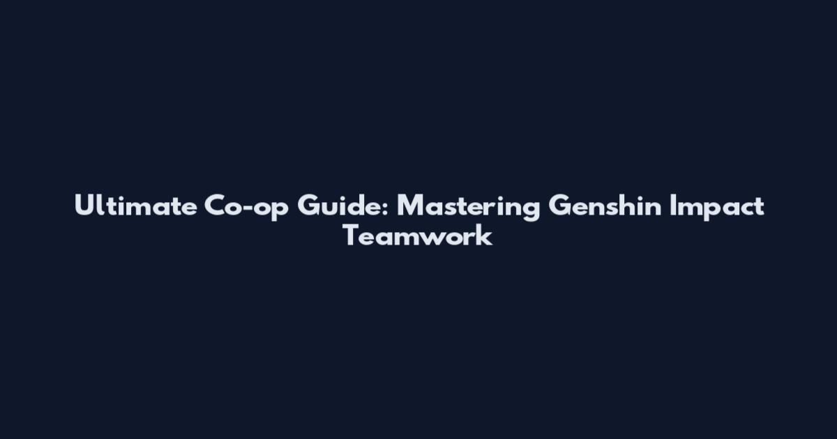 Ultimate Co-op Guide: Mastering Genshin Impact Teamwork