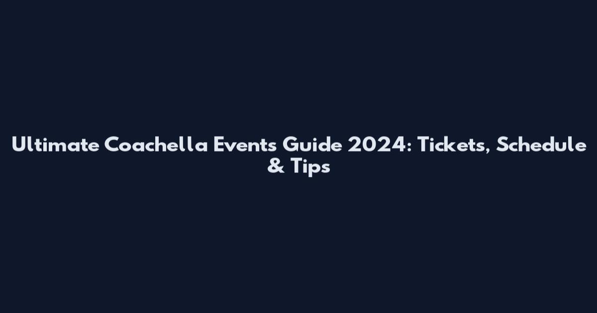 Ultimate Coachella Events Guide 2024: Tickets, Schedule & Tips