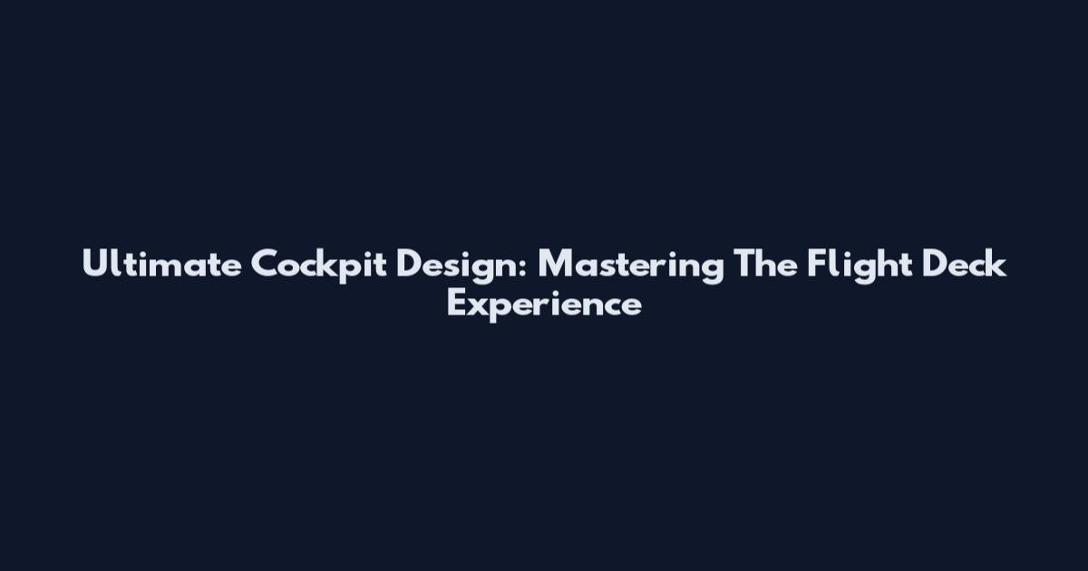 Ultimate Cockpit Design: Mastering The Flight Deck Experience