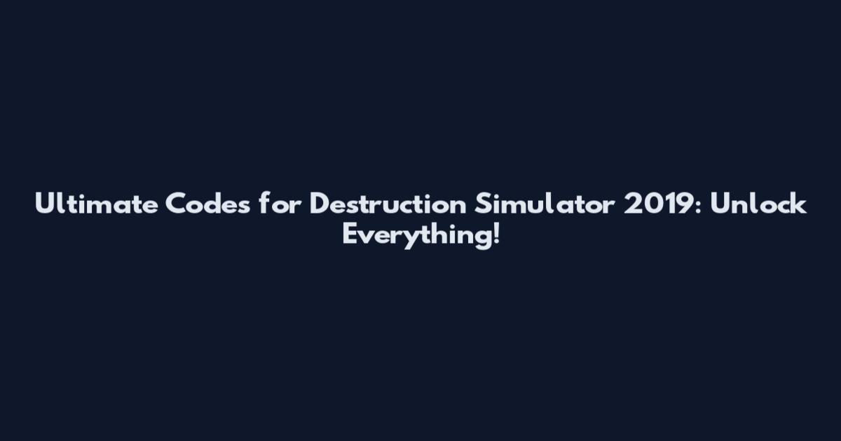 Ultimate Codes for Destruction Simulator 2019: Unlock Everything!