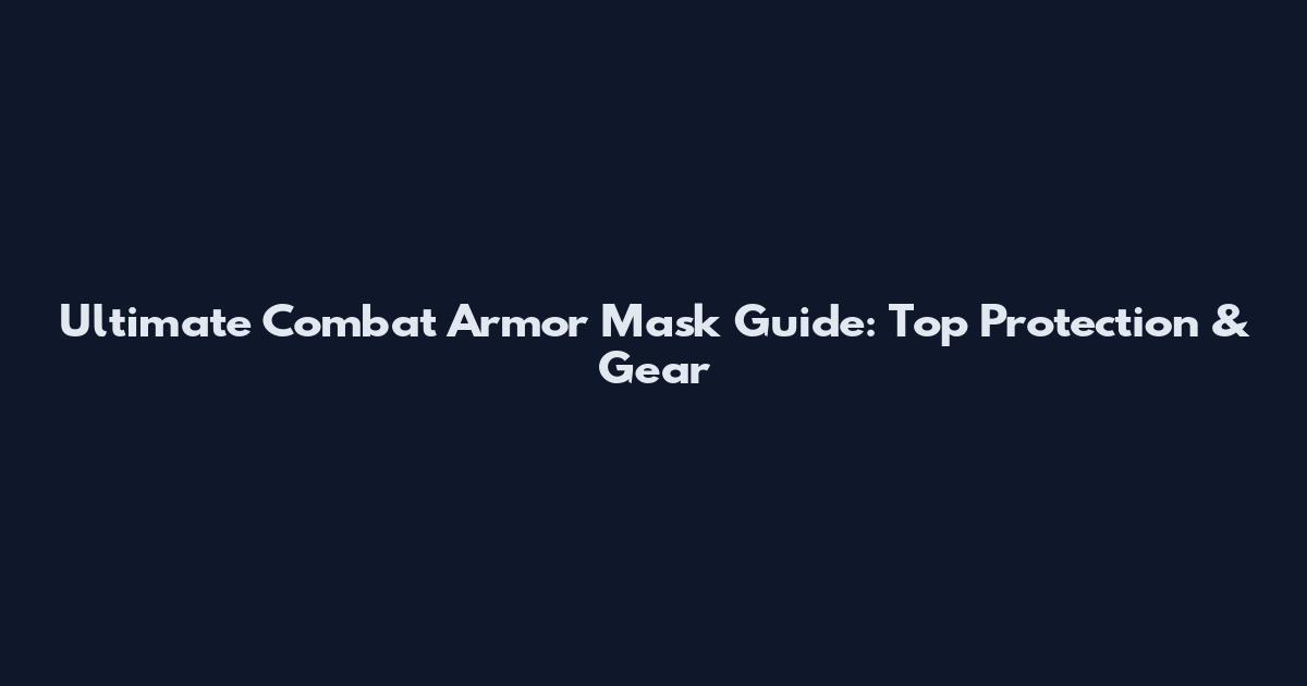 Ultimate Combat Armor Mask Guide: Top Protection & Gear