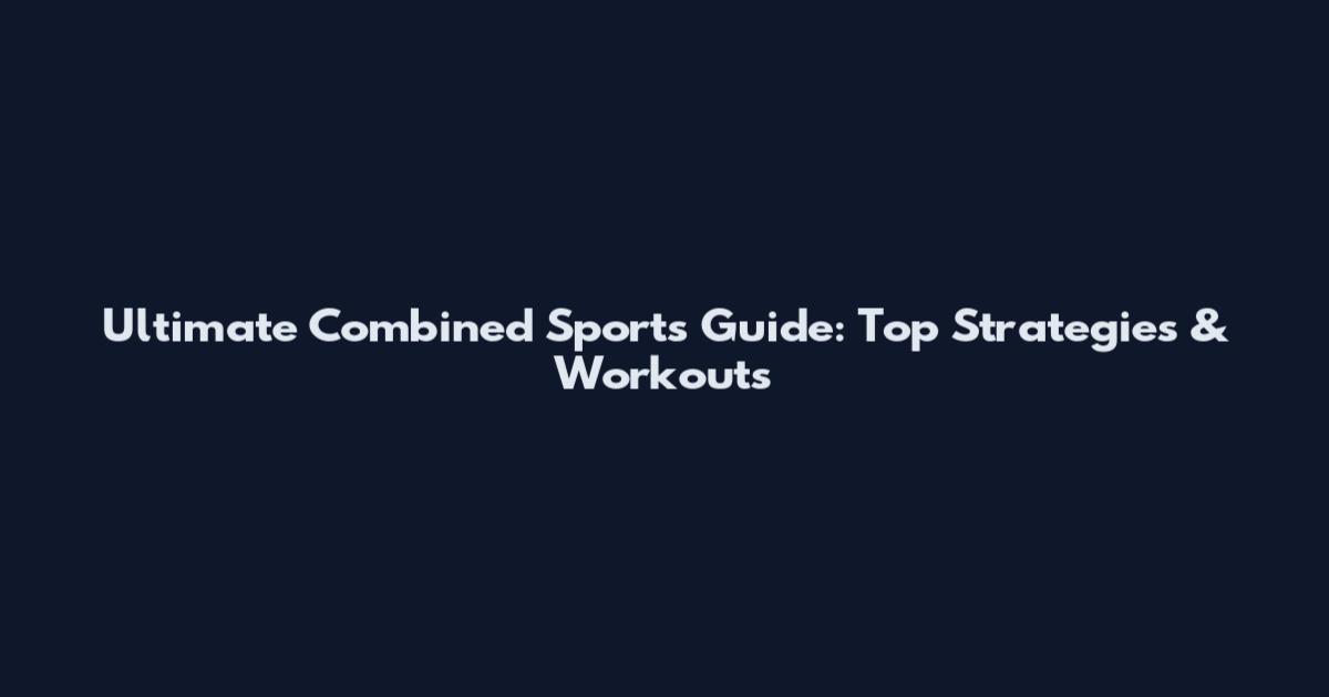 Ultimate Combined Sports Guide: Top Strategies & Workouts