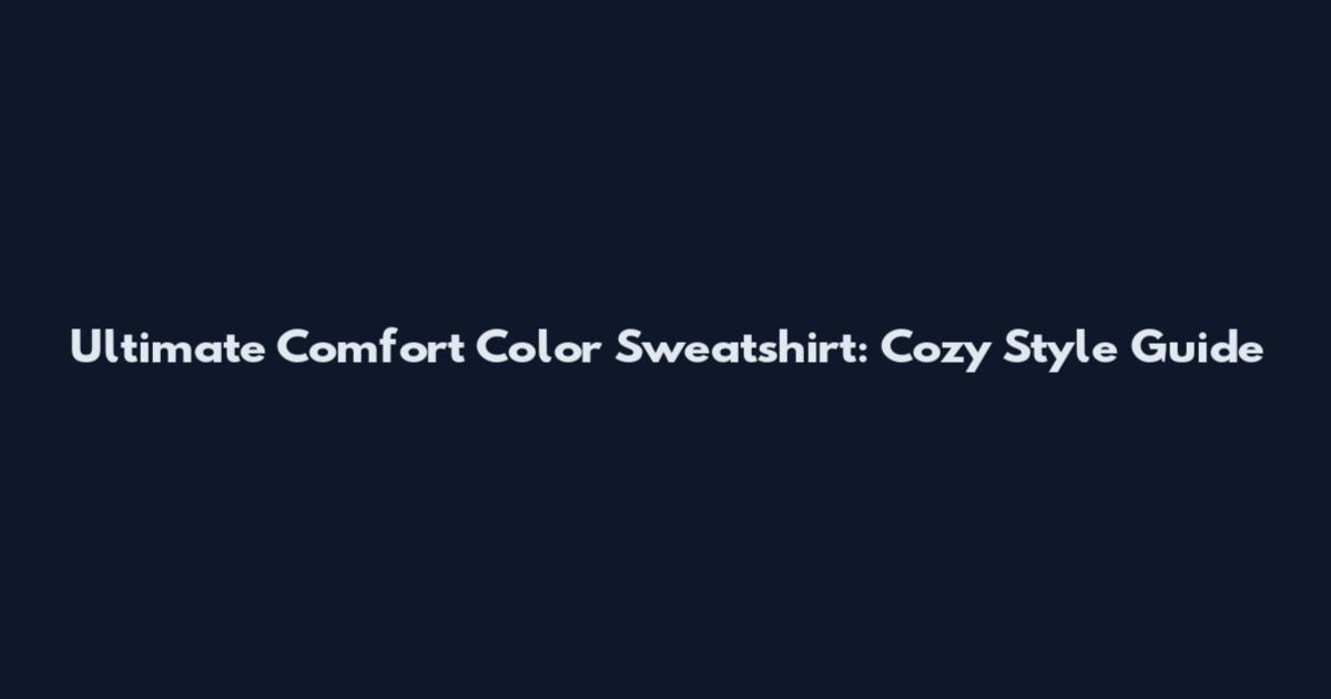 Ultimate Comfort Color Sweatshirt: Cozy Style Guide