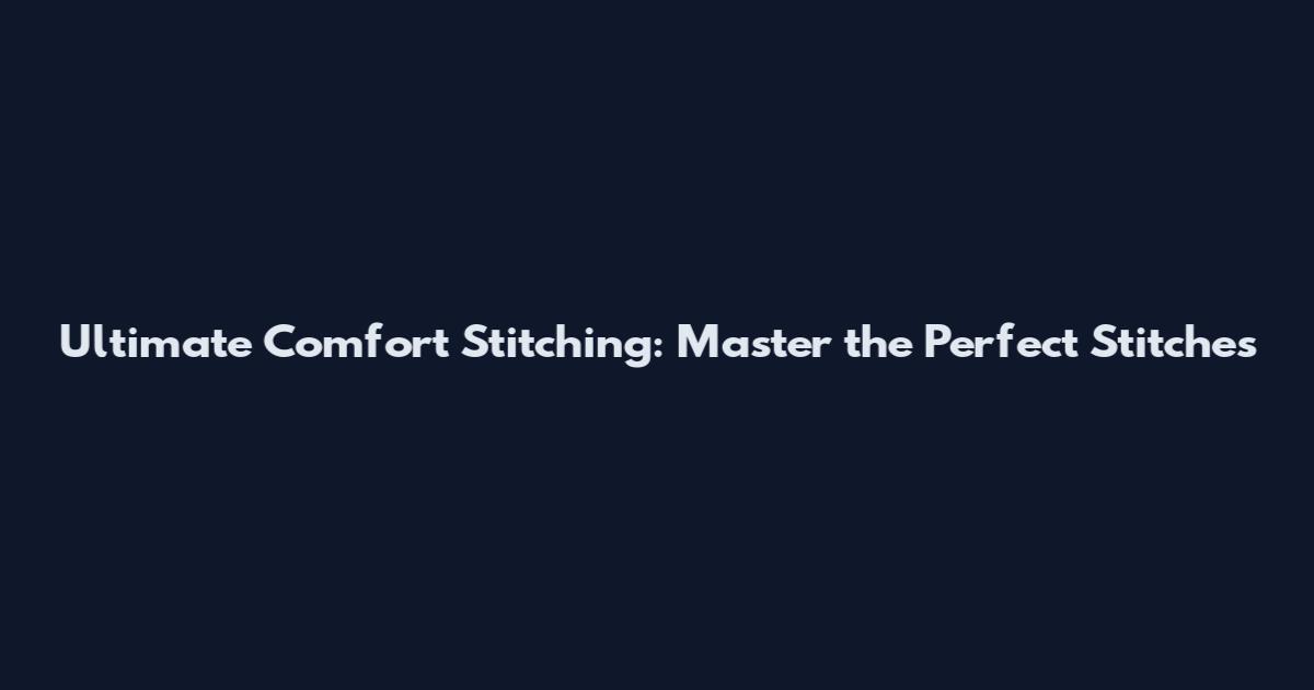 Ultimate Comfort Stitching: Master the Perfect Stitches