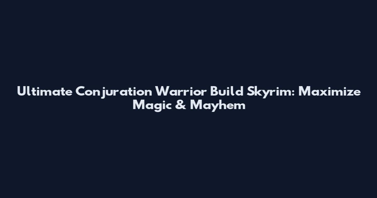 Ultimate Conjuration Warrior Build Skyrim: Maximize Magic & Mayhem