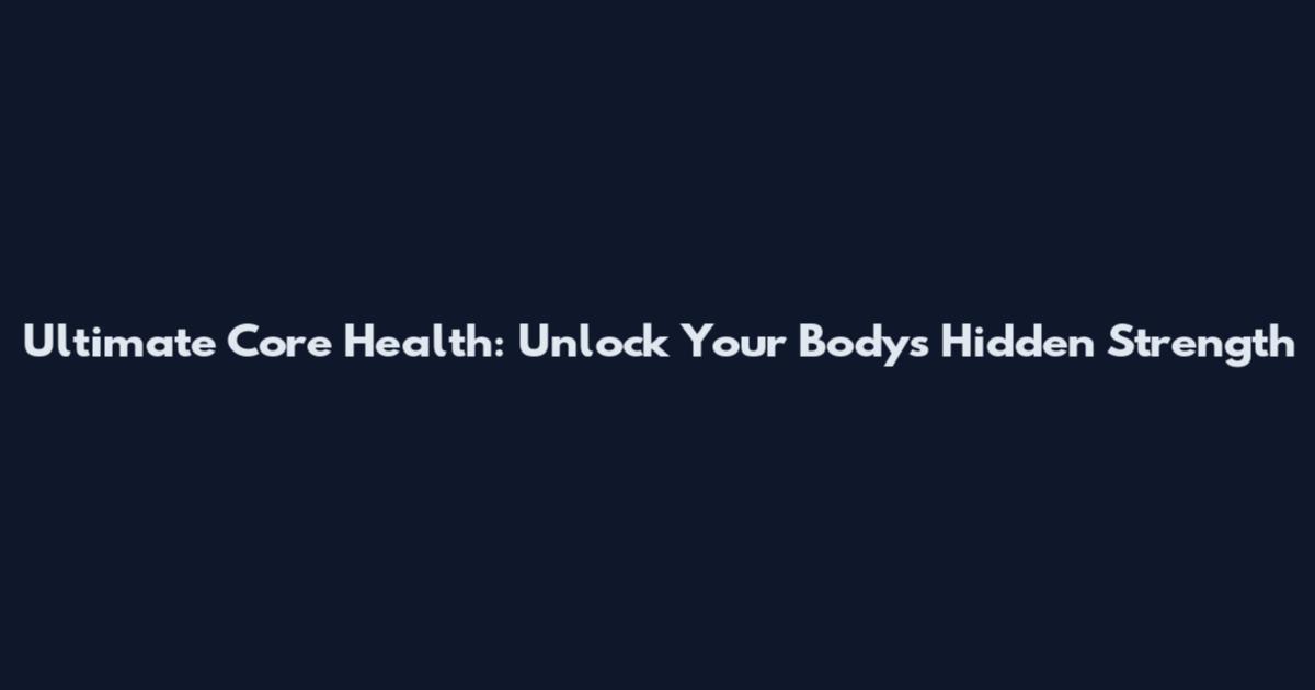 Ultimate Core Health: Unlock Your Body's Hidden Strength