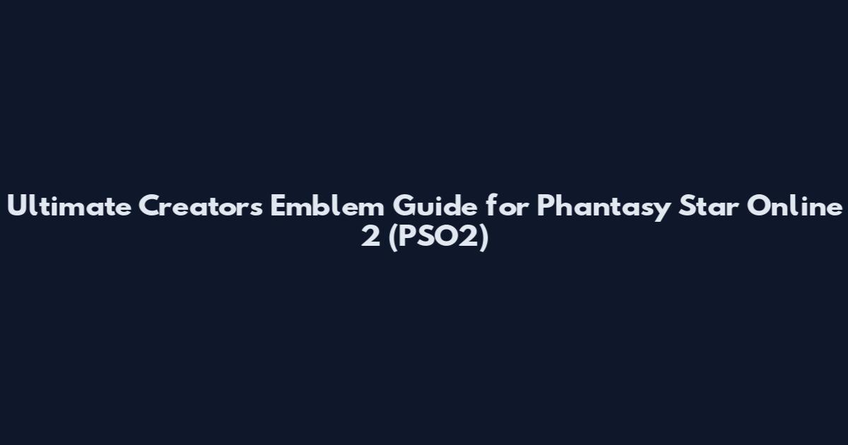 Ultimate Creator's Emblem Guide for Phantasy Star Online 2 (PSO2)