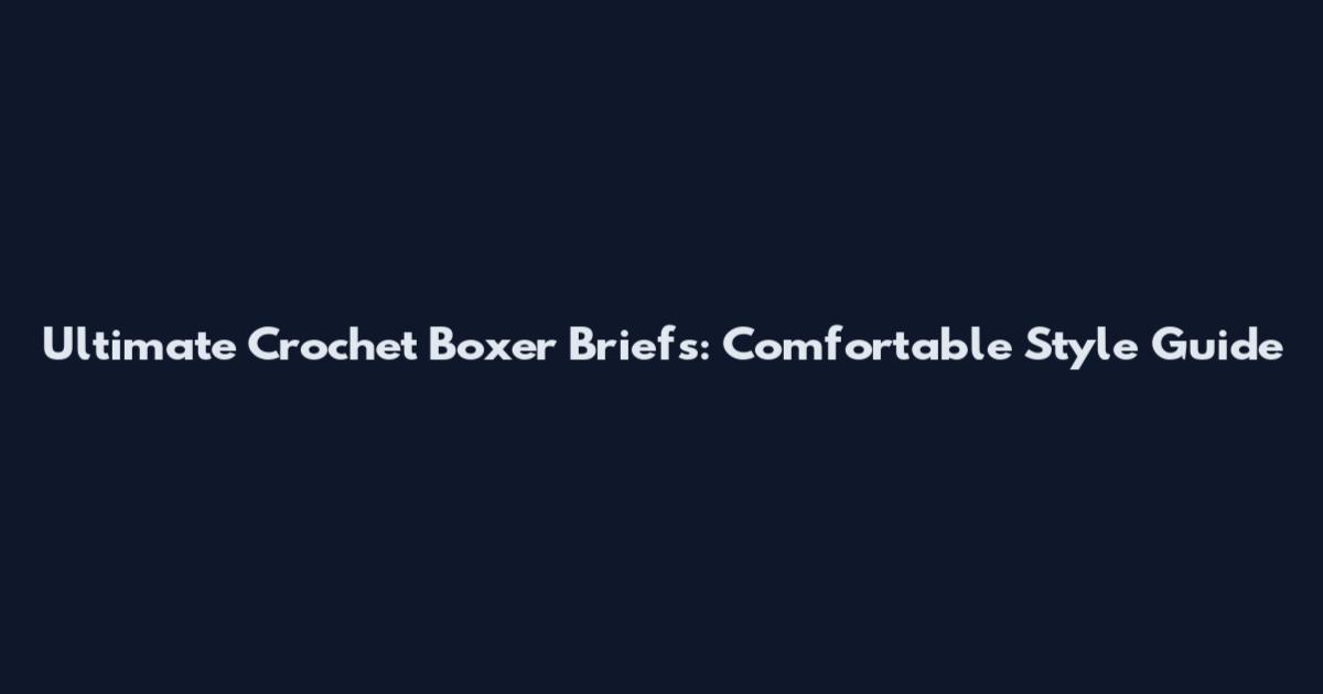 Ultimate Crochet Boxer Briefs: Comfortable Style Guide