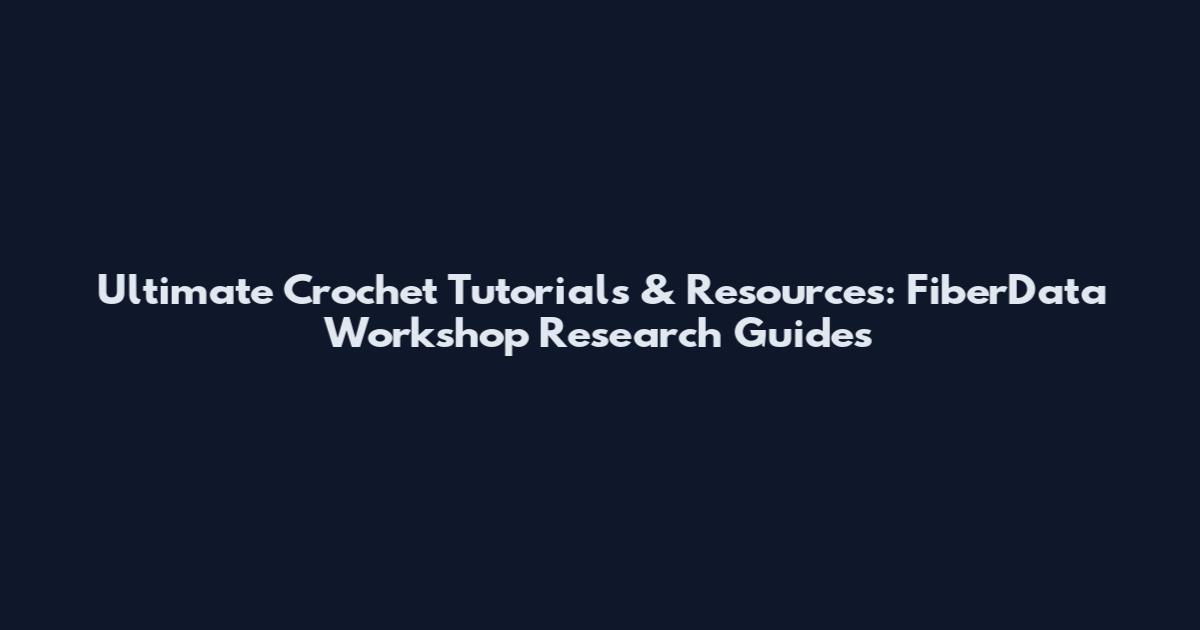 Ultimate Crochet Tutorials & Resources: FiberData Workshop Research Guides