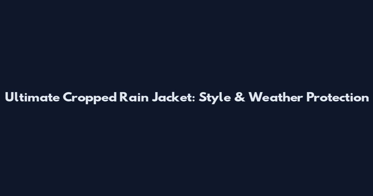 Ultimate Cropped Rain Jacket: Style & Weather Protection
