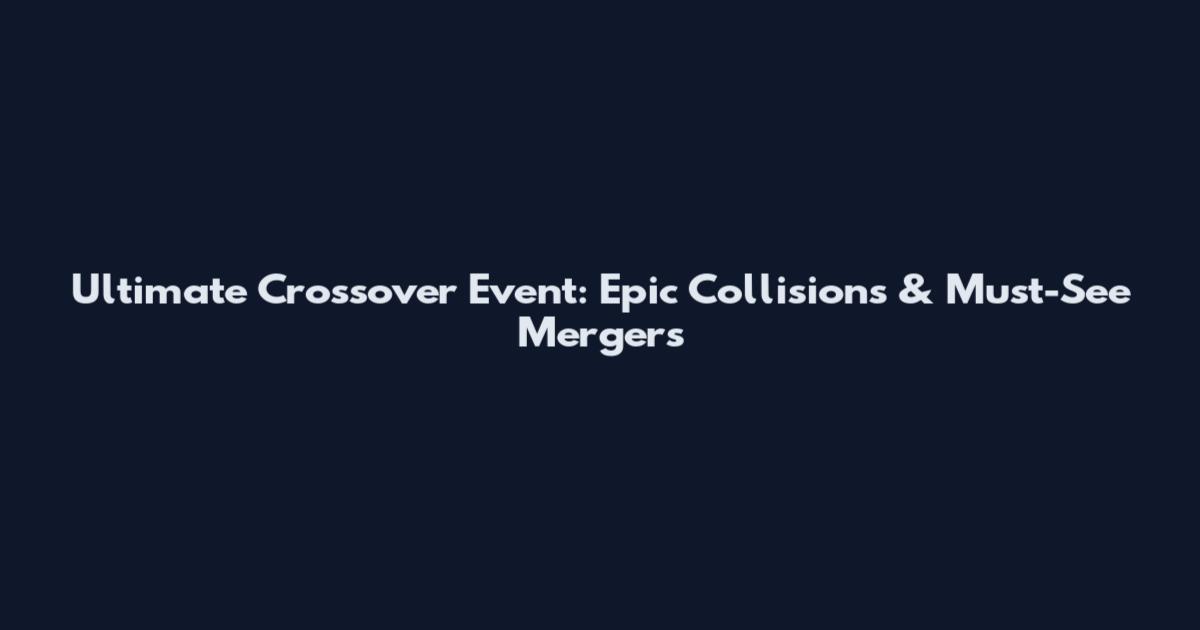 Ultimate Crossover Event: Epic Collisions & Must-See Mergers
