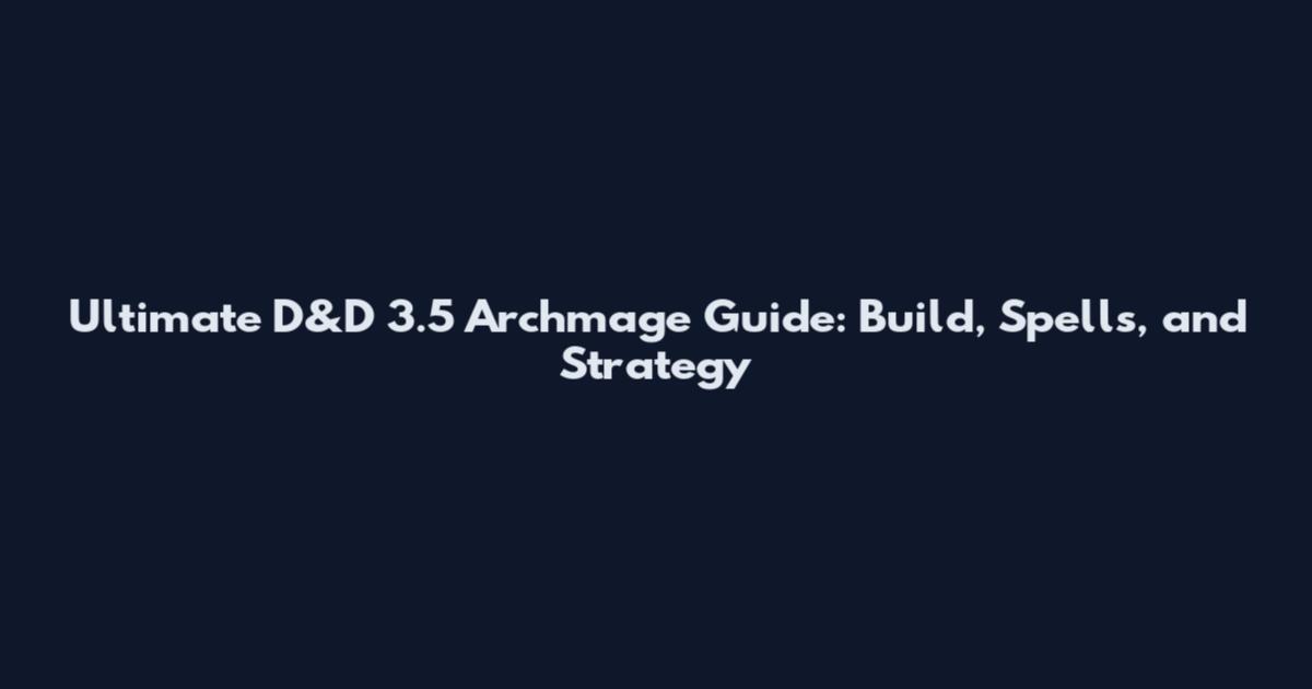 Ultimate D&D 3.5 Archmage Guide: Build, Spells, and Strategy