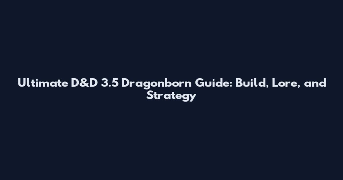 Ultimate D&D 3.5 Dragonborn Guide: Build, Lore, and Strategy