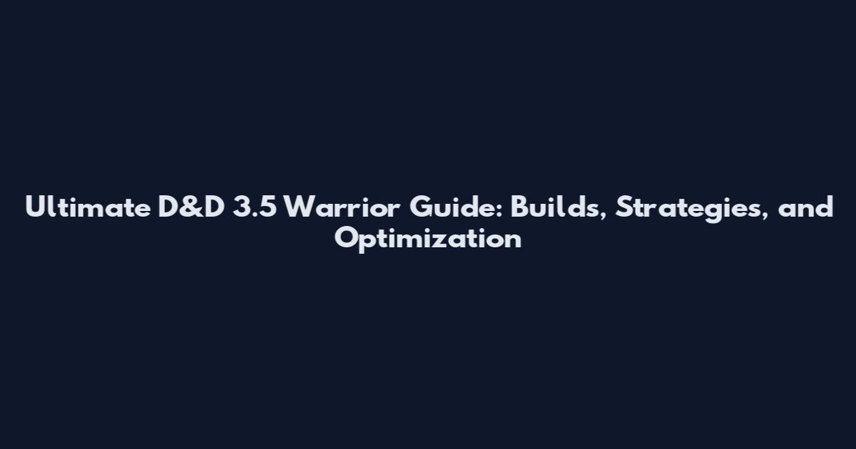 Ultimate D&D 3.5 Warrior Guide: Builds, Strategies, and Optimization