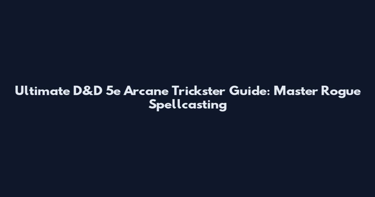 Ultimate D&D 5e Arcane Trickster Guide: Master Rogue Spellcasting