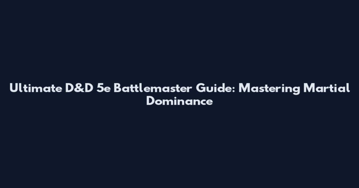 Ultimate D&D 5e Battlemaster Guide: Mastering Martial Dominance