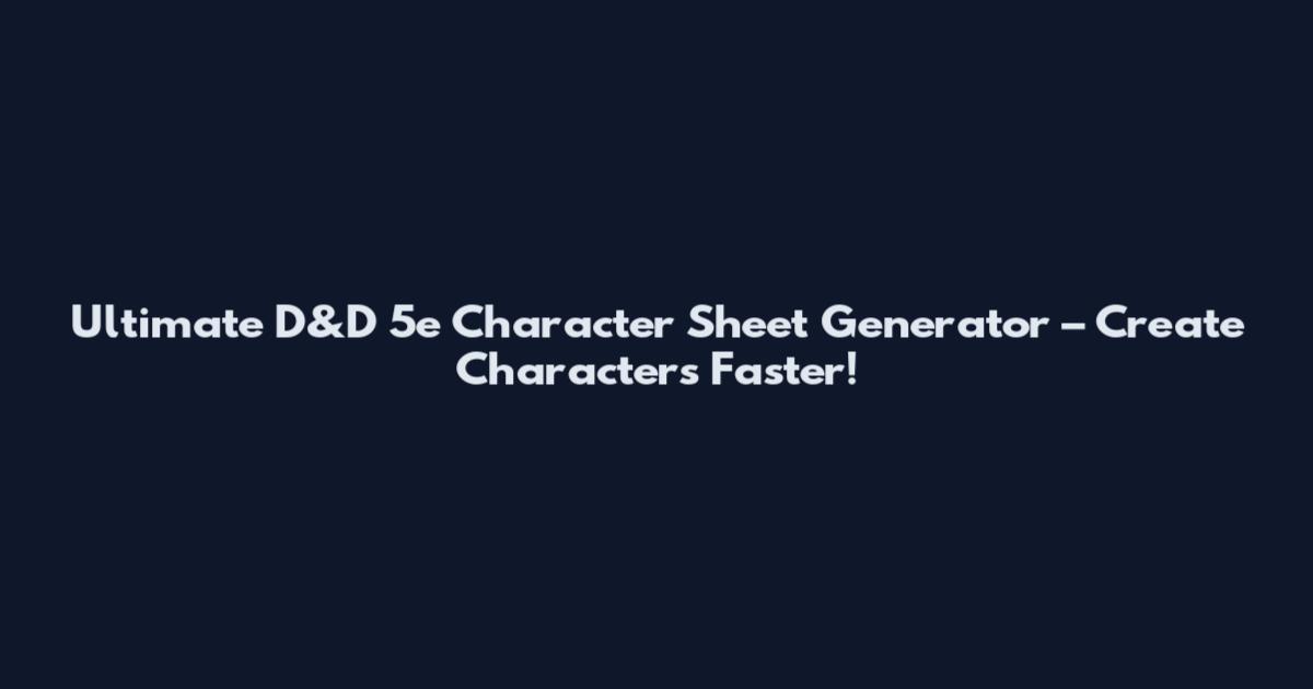 Ultimate D&D 5e Character Sheet Generator – Create Characters Faster!