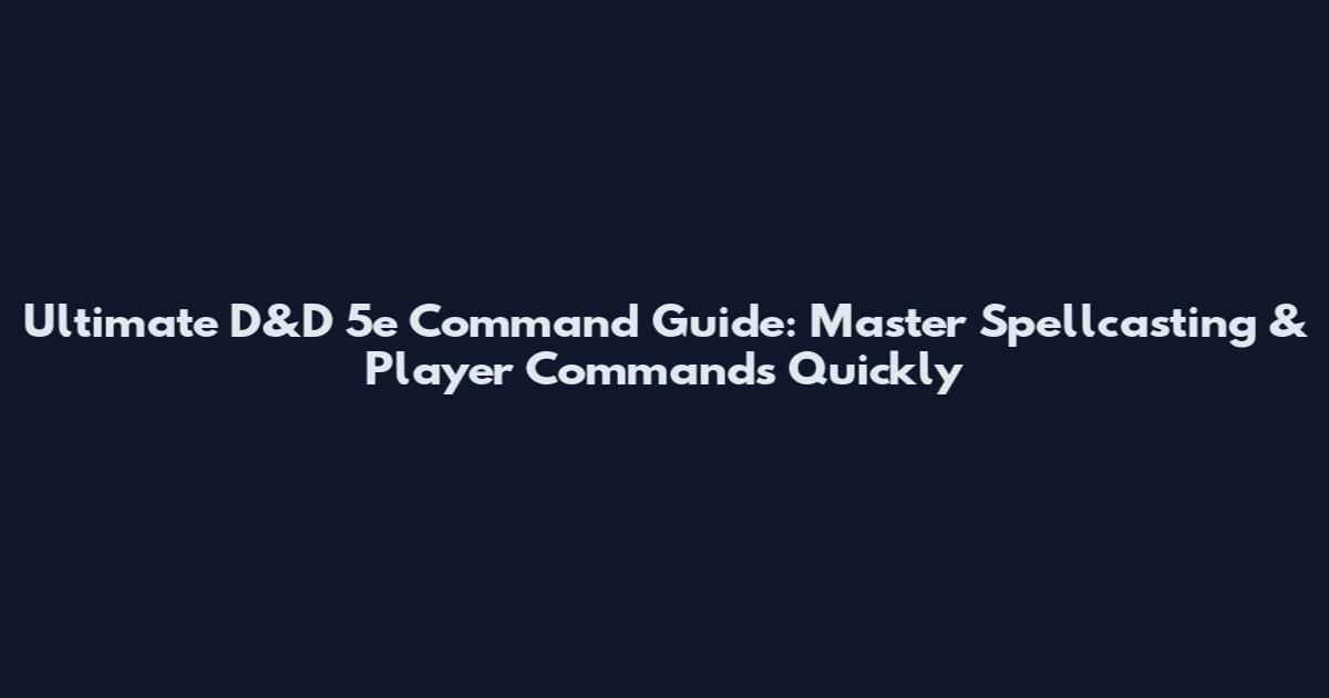 Ultimate D&D 5e Command Guide: Master Spellcasting & Player Commands Quickly