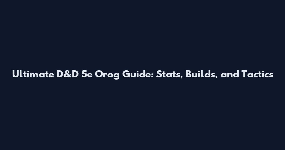 Ultimate D&D 5e Orog Guide: Stats, Builds, and Tactics