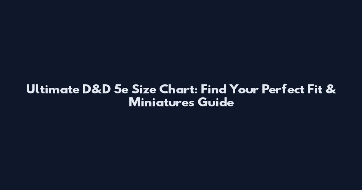 Ultimate D&D 5e Size Chart: Find Your Perfect Fit & Miniatures Guide