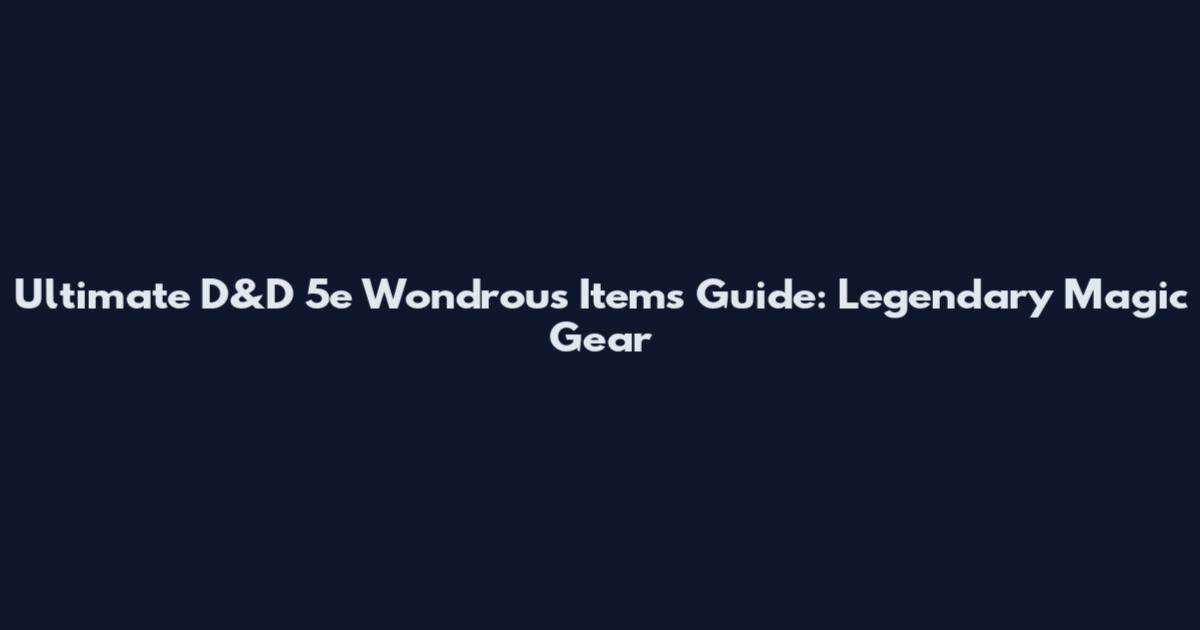 Ultimate D&D 5e Wondrous Items Guide: Legendary Magic Gear