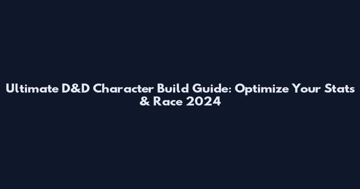 Ultimate D&D Character Build Guide: Optimize Your Stats & Race 2024